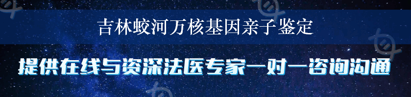 吉林蛟河万核基因亲子鉴定